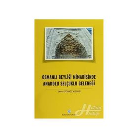 Osmanlı Beyliği Mimarisinde Anadolu Selçuklu Geleneği - Sema Gündüz Küskü