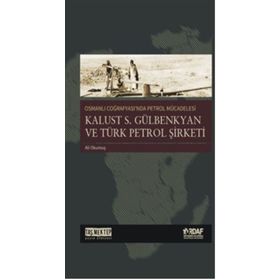 Osmanlı Coğrafyası'nda Petrol Mücadelesi Kalust S. Gülbenkyan ve Türk Petrol Şirketi - Ali Okumuş