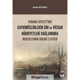 Osmanlı Devleti’nde Gayrimüslimlerin Din ve Vicdan Hürriyetleri Bağlamında Mabedlerinin Hukuki Statüsü - Nuran Koyuncu