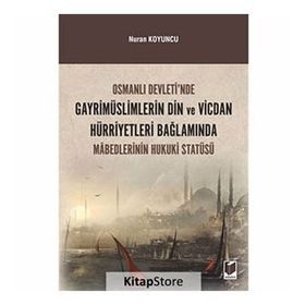 Osmanlı Devleti’nde Gayrimüslimlerin Din ve Vicdan Hürriyetleri Bağlamında Mabedlerinin Hukuki Statüsü - Nuran Koyuncu