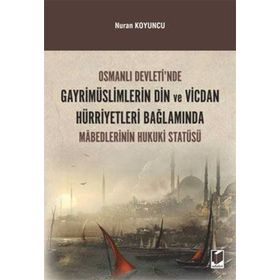 Osmanlı Devleti’nde Gayrimüslimlerin Din ve Vicdan Hürriyetleri Bağlamında Mabedlerinin Hukuki Statüsü - Nuran Koyuncu
