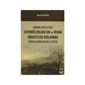 Osmanlı Devleti’nde Gayrimüslimlerin Din ve Vicdan Hürriyetleri Bağlamında Mabedlerinin Hukuki Statüsü - Nuran Koyuncu