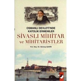 OSMANLI DEVLETI´NDE KATOLIK ERMENILER SİVASLI MIHITAR VE MIHITARISTLER - GÜRSOY ŞAHİN