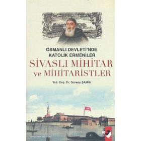 OSMANLI DEVLETI´NDE KATOLIK ERMENILER SİVASLI MIHITAR VE MIHITARISTLER - GÜRSOY ŞAHİN