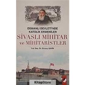 OSMANLI DEVLETI´NDE KATOLIK ERMENILER SİVASLI MIHITAR VE MIHITARISTLER - GÜRSOY ŞAHİN