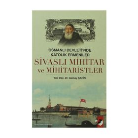 OSMANLI DEVLETI´NDE KATOLIK ERMENILER SİVASLI MIHITAR VE MIHITARISTLER - GÜRSOY ŞAHİN
