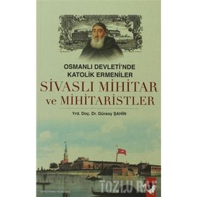 OSMANLI DEVLETI´NDE KATOLIK ERMENILER SİVASLI MIHITAR VE MIHITARISTLER - GÜRSOY ŞAHİN