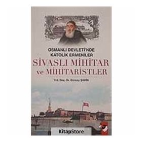 OSMANLI DEVLETI´NDE KATOLIK ERMENILER SİVASLI MIHITAR VE MIHITARISTLER - GÜRSOY ŞAHİN