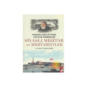 OSMANLI DEVLETI´NDE KATOLIK ERMENILER SİVASLI MIHITAR VE MIHITARISTLER - GÜRSOY ŞAHİN
