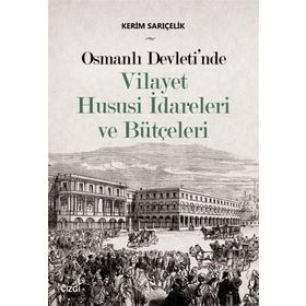 Osmanlı Devleti'nde Vilayet Hususi İdareleri ve Bütçeleri - Kerim Sarıçelik