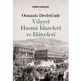 Osmanlı Devleti'nde Vilayet Hususi İdareleri ve Bütçeleri - Kerim Sarıçelik
