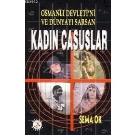 OSMANLI DEVLETI´NI VE DÜNYAYI SARSAN KADIN CASUSLAR - SEMA OK