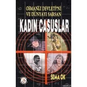 OSMANLI DEVLETI´NI VE DÜNYAYI SARSAN KADIN CASUSLAR - SEMA OK