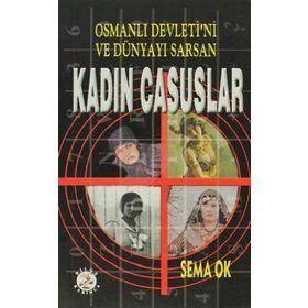OSMANLI DEVLETI´NI VE DÜNYAYI SARSAN KADIN CASUSLAR - SEMA OK