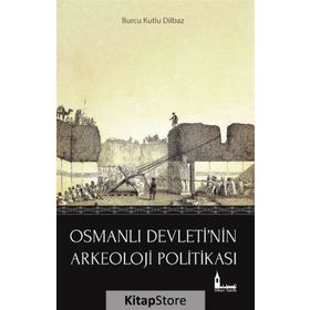 Osmanlı Devleti'nin Arkeoloji Politikası - Burcu Kutlu Dilbaz