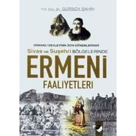 OSMANLI DEVLETININ SON DÖNEMLERİNDE SIVAS VE SUŞEHRİ BÖLGELERİNDE ERMENI FAALIYETLERI - GÜRSOY ŞAHİN