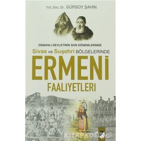 OSMANLI DEVLETININ SON DÖNEMLERİNDE SIVAS VE SUŞEHRİ BÖLGELERİNDE ERMENI FAALIYETLERI - GÜRSOY ŞAHİN