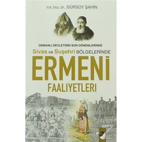 OSMANLI DEVLETININ SON DÖNEMLERİNDE SIVAS VE SUŞEHRİ BÖLGELERİNDE ERMENI FAALIYETLERI - GÜRSOY ŞAHİN