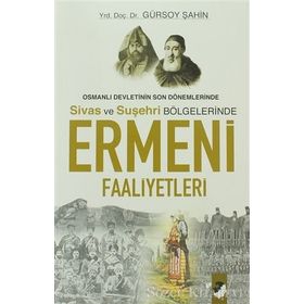 OSMANLI DEVLETININ SON DÖNEMLERİNDE SIVAS VE SUŞEHRİ BÖLGELERİNDE ERMENI FAALIYETLERI - GÜRSOY ŞAHİN