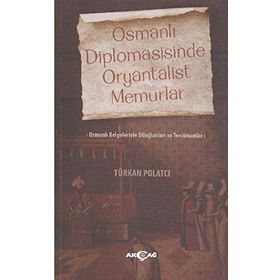 OSMANLI DIPLOMASISINDE ORYANTALIST MEMURLAR OSMANLI BELGELERIYLE DILOĞLANLARI VE TERCÜMANLAR - TÜRKAN POLATCI