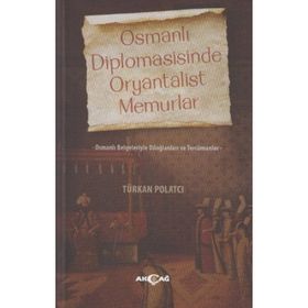 OSMANLI DIPLOMASISINDE ORYANTALIST MEMURLAR OSMANLI BELGELERIYLE DILOĞLANLARI VE TERCÜMANLAR - TÜRKAN POLATCI