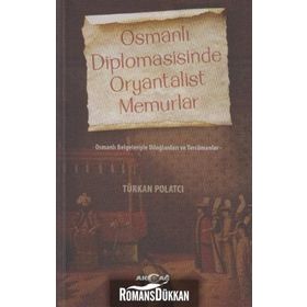 OSMANLI DIPLOMASISINDE ORYANTALIST MEMURLAR OSMANLI BELGELERIYLE DILOĞLANLARI VE TERCÜMANLAR - TÜRKAN POLATCI