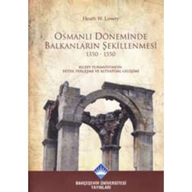 OSMANLI DÖNEMİNDE BALKANLARIN ŞEKİLLENMESİ 1350- 1550 KUZEY YUNANİSTAN'IN FETIH, YERLEŞME VE ALTYAP - HEATH W. LOWRY