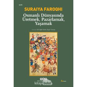 OSMANLI DÜNYASINDA ÜRETMEK, PAZARLAMAK, YAŞAMAK - SURAIYA FAROQHI