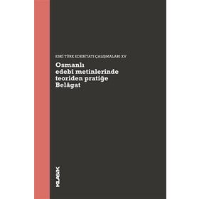 Osmanlı Edebi Metinlerinde Teoriden Pratiğe Belagat: Eski Türk Edebiyatı Çalışmaları 15 Kitap