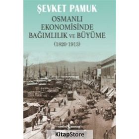OSMANLI EKONOMISINDE BAĞIMLILIK VE BÜYÜME 1820-1913 - ŞEVKET PAMUK