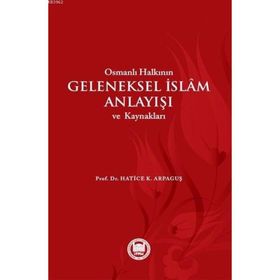 Osmanlı Halkının Geleneksel İslam Anlayışı ve Kaynakları - Hatice Kelpetin Arpaguş