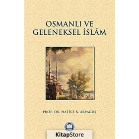 Osmanlı Halkının Geleneksel İslam Anlayışı ve Kaynakları - Hatice Kelpetin Arpaguş