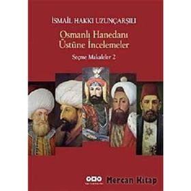 OSMANLI HANEDANI ÜSTÜNE İNCELEMELER SEÇME MAKALELER 2 - İSMAİL HAKKI UZUNÇARŞILIOĞLU
