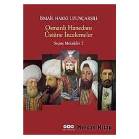 OSMANLI HANEDANI ÜSTÜNE İNCELEMELER SEÇME MAKALELER 2 - İSMAİL HAKKI UZUNÇARŞILIOĞLU