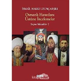 OSMANLI HANEDANI ÜSTÜNE İNCELEMELER SEÇME MAKALELER 2 - İSMAİL HAKKI UZUNÇARŞILIOĞLU
