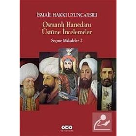 OSMANLI HANEDANI ÜSTÜNE İNCELEMELER SEÇME MAKALELER 2 - İSMAİL HAKKI UZUNÇARŞILIOĞLU
