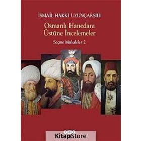 OSMANLI HANEDANI ÜSTÜNE İNCELEMELER SEÇME MAKALELER 2 - İSMAİL HAKKI UZUNÇARŞILIOĞLU