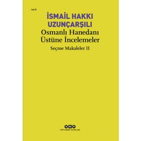 OSMANLI HANEDANI ÜSTÜNE İNCELEMELER SEÇME MAKALELER 2 - İSMAİL HAKKI UZUNÇARŞILIOĞLU