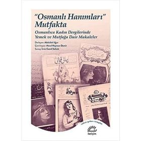 Osmanlı Hanımları Mutfakta Osmanlıca Kadın Dergilerinde Yemek ve Mutfağa Dair Makaleler İletişim Yayınları