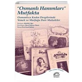 Osmanlı Hanımları Mutfakta Osmanlıca Kadın Dergilerinde Yemek ve Mutfağa Dair Makaleler İletişim Yayınları