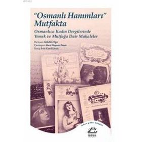 Osmanlı Hanımları Mutfakta Osmanlıca Kadın Dergilerinde Yemek ve Mutfağa Dair Makaleler İletişim Yayınları