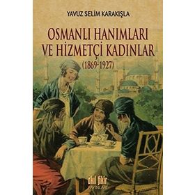 Osmanlı Hanımları ve Hizmetçi Kadınlar 1869-1927 - Yavuz Selim Karakışla