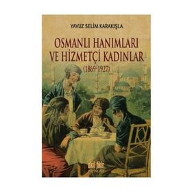 Osmanlı Hanımları ve Hizmetçi Kadınlar 1869-1927 - Yavuz Selim Karakışla