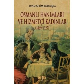 Osmanlı Hanımları ve Hizmetçi Kadınlar 1869-1927 - Yavuz Selim Karakışla
