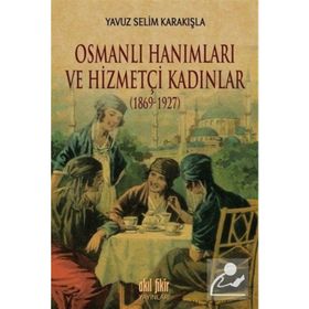 Osmanlı Hanımları ve Hizmetçi Kadınlar 1869-1927 - Yavuz Selim Karakışla