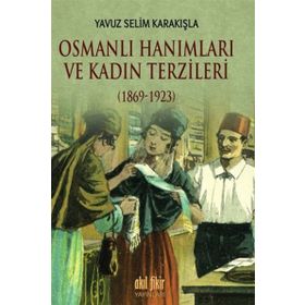 Osmanlı Hanımları ve Kadın Terzileri 1869-1923 - Yavuz Selim Karakışla