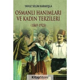 Osmanlı Hanımları ve Kadın Terzileri 1869-1923 - Yavuz Selim Karakışla