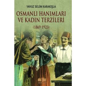 Osmanlı Hanımları ve Kadın Terzileri 1869-1923 - Yavuz Selim Karakışla