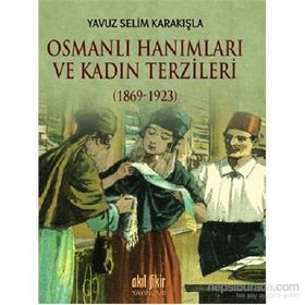 Osmanlı Hanımları ve Kadın Terzileri 1869-1923 - Yavuz Selim Karakışla