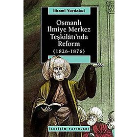 OSMANLI İLMİYE MERKEZ TEŞKİLÂTI'NDA REFORM 1826-1876 - İLHAMİ YURDAKUL